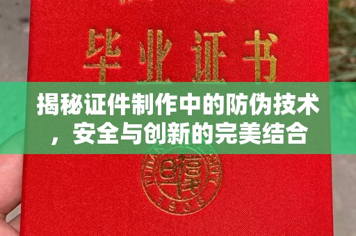 汕尾揭秘证件制作中的防伪技术，安全与创新的完美结合