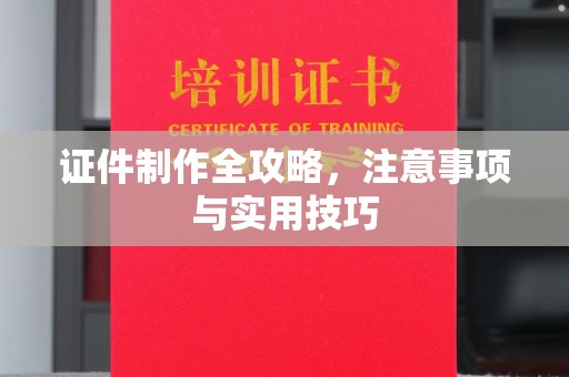 汕尾证件制作全攻略，注意事项与实用技巧