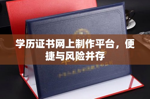 汕尾学历证书网上制作平台，便捷与风险并存