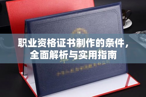 汕尾职业资格证书制作的条件，全面解析与实用指南