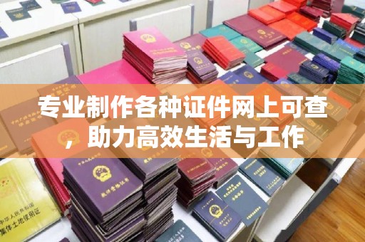 汕尾专业制作各种证件网上可查，助力高效生活与工作