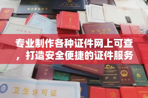汕尾专业制作各种证件网上可查，打造安全便捷的证件服务