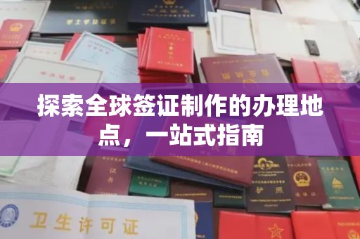 汕尾探索全球签证制作的办理地点，一站式指南