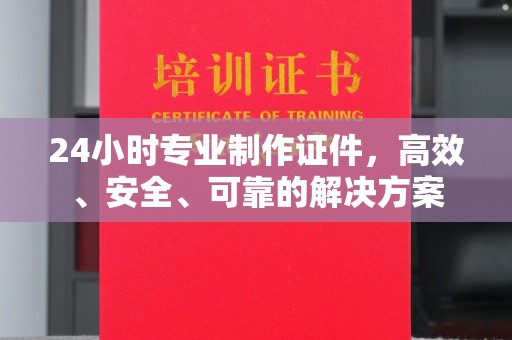 汕尾24小时专业制作证件，高效、安全、可靠的解决方案