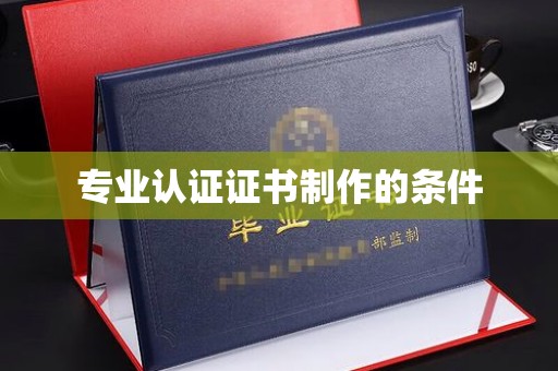 汕尾专业认证证书制作的条件