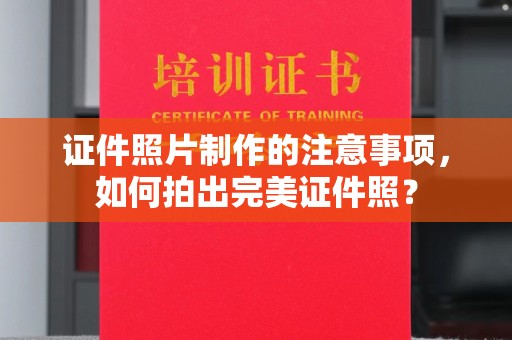 汕尾证件照片制作的注意事项，如何拍出完美证件照？