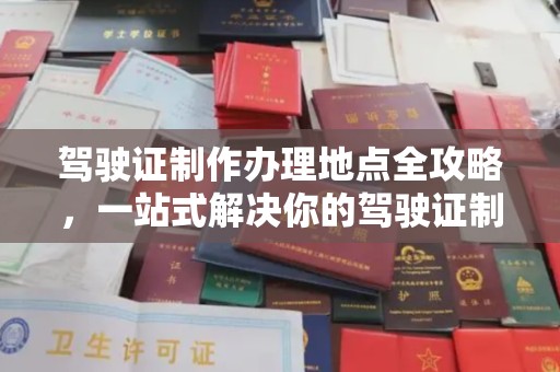 汕尾驾驶证制作办理地点全攻略，一站式解决你的驾驶证制作需求