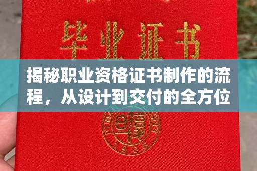 汕尾揭秘职业资格证书制作的流程，从设计到交付的全方位解析
