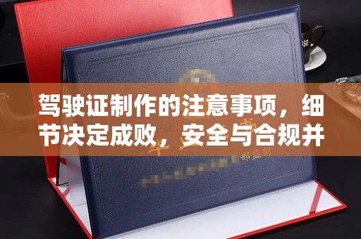 汕尾驾驶证制作的注意事项，细节决定成败，安全与合规并行