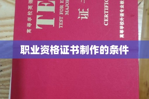 汕尾职业资格证书制作的条件