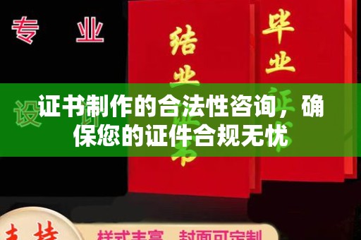 汕尾证书制作的合法性咨询，确保您的证件合规无忧
