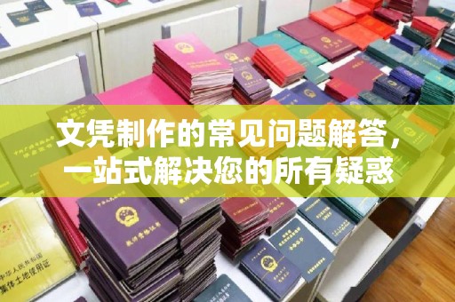 汕尾文凭制作的常见问题解答，一站式解决您的所有疑惑