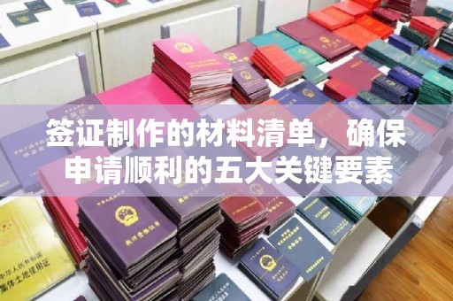 汕尾签证制作的材料清单，确保申请顺利的五大关键要素