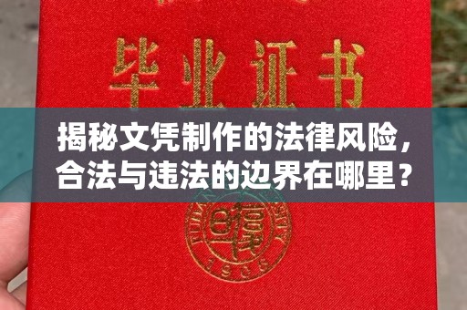 汕尾揭秘文凭制作的法律风险，合法与违法的边界在哪里？