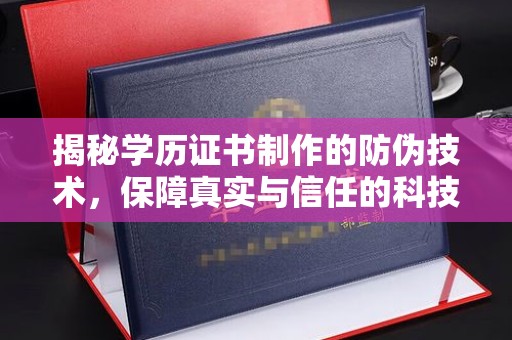 汕尾揭秘学历证书制作的防伪技术，保障真实与信任的科技力量
