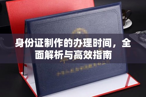 汕尾身份证制作的办理时间，全面解析与高效指南
