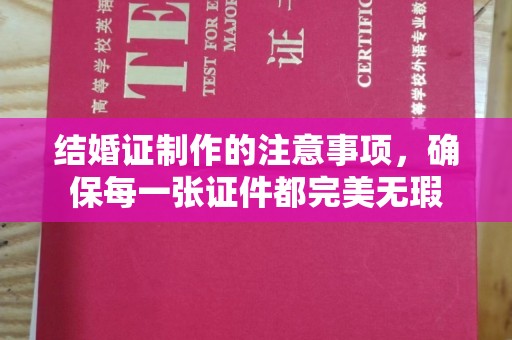 汕尾结婚证制作的注意事项，确保每一张证件都完美无瑕