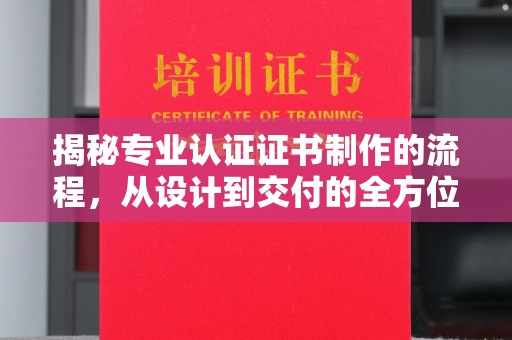 汕尾揭秘专业认证证书制作的流程，从设计到交付的全方位指南