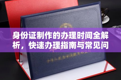 汕尾身份证制作的办理时间全解析，快速办理指南与常见问题解答