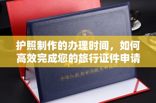 汕尾护照制作的办理时间，如何高效完成您的旅行证件申请