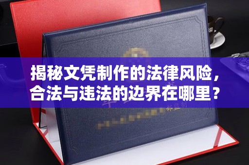 汕尾揭秘文凭制作的法律风险，合法与违法的边界在哪里？