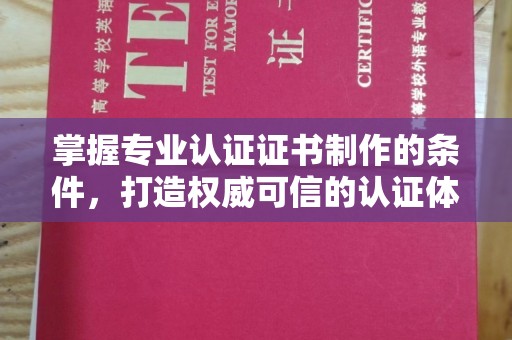 汕尾掌握专业认证证书制作的条件，打造权威可信的认证体系