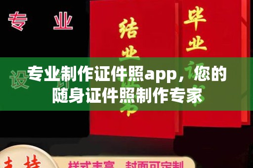 汕尾专业制作证件照app，您的随身证件照制作专家