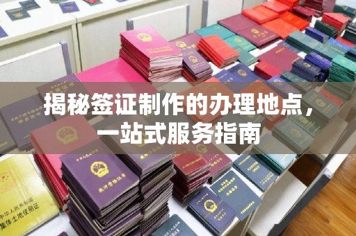 汕尾揭秘签证制作的办理地点，一站式服务指南