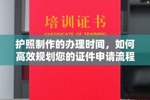 汕尾护照制作的办理时间，如何高效规划您的证件申请流程