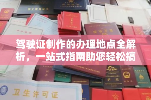 汕尾驾驶证制作的办理地点全解析，一站式指南助您轻松搞定