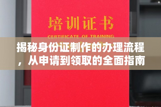汕尾揭秘身份证制作的办理流程，从申请到领取的全面指南