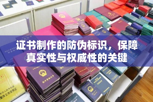 汕尾证书制作的防伪标识，保障真实性与权威性的关键