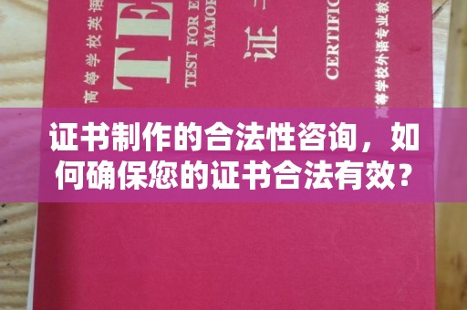 汕尾证书制作的合法性咨询，如何确保您的证书合法有效？