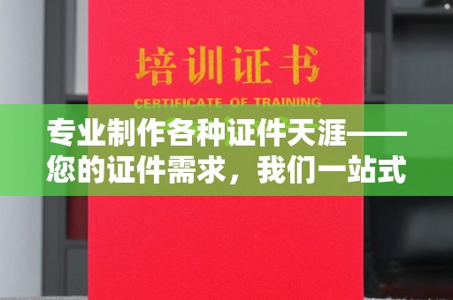 汕尾专业制作各种证件天涯——您的证件需求，我们一站式解决