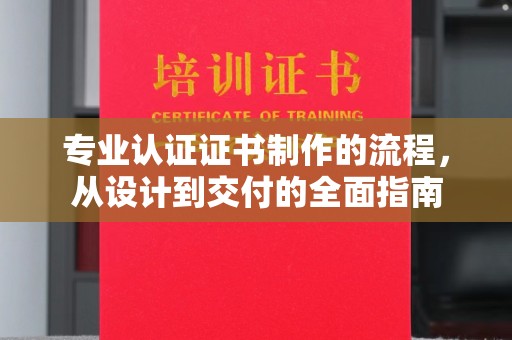 汕尾专业认证证书制作的流程，从设计到交付的全面指南